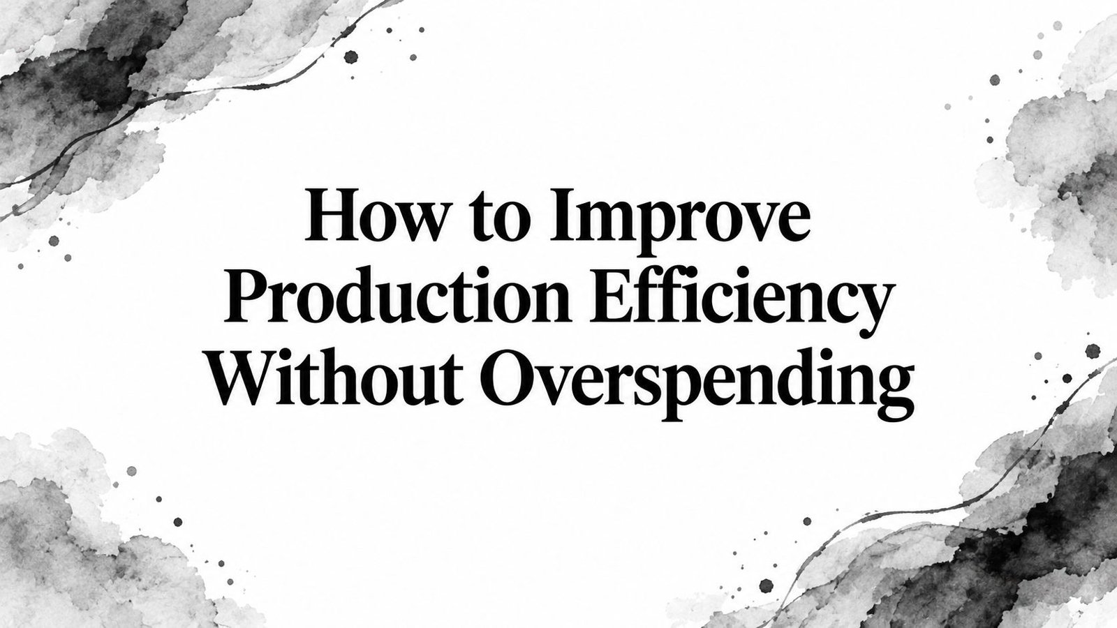 How to Improve Production Efficiency Without Overspending