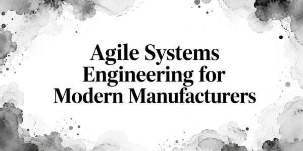 Agile Systems Engineering for Modern Manufacturers