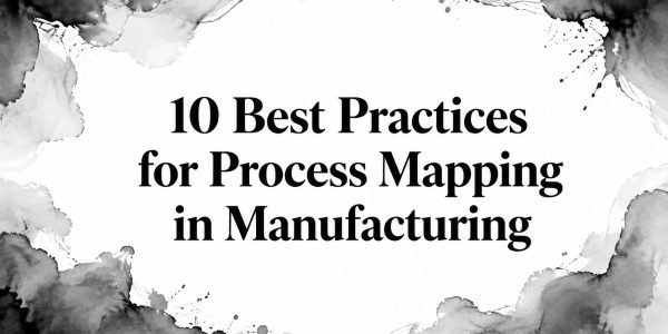 10 Best Practices for Process Mapping in Manufacturing