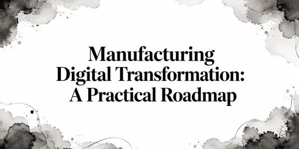 Manufacturing Digital Transformation: A Practical Roadmap