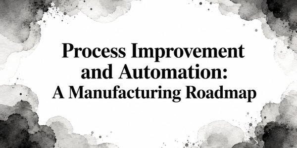 Process Improvement and Automation: A Manufacturing Roadmap